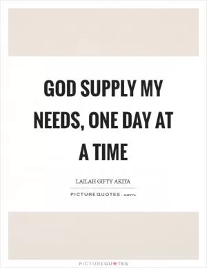 God supply my needs, one day at a time Picture Quote #1