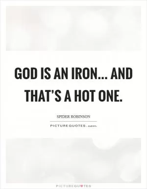 God is an iron... and that’s a hot one Picture Quote #1