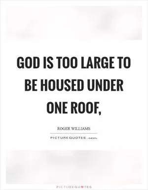 God is too large to be housed under one roof, Picture Quote #1