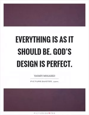 Everything is as it should be. God’s design is perfect Picture Quote #1