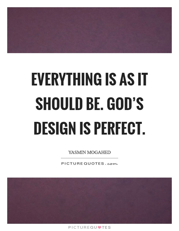 Everything is as it should be. God's design is perfect. Picture Quote #1