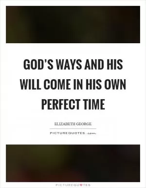 God’s ways and His will come in His own perfect time Picture Quote #1