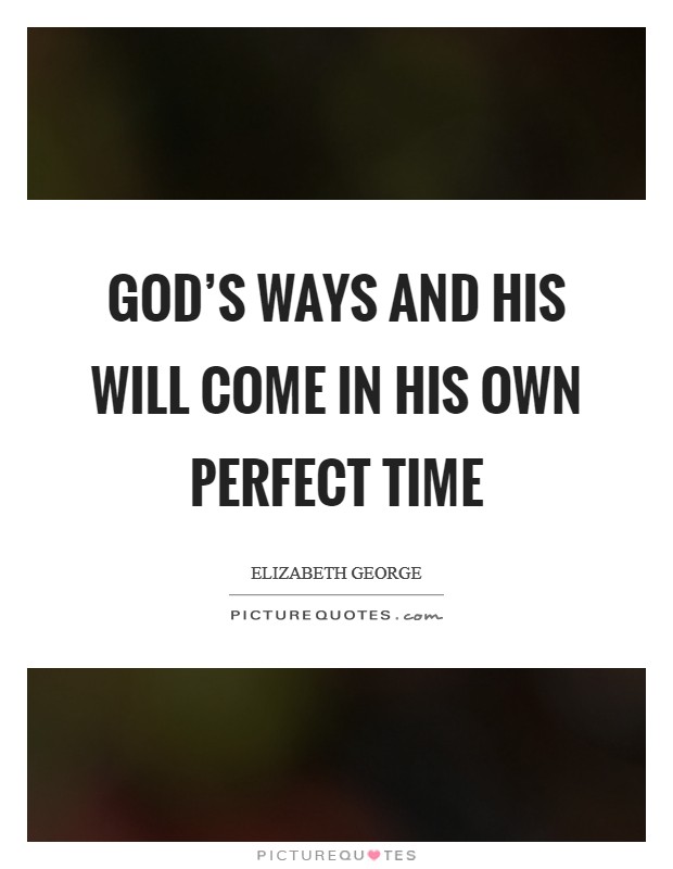 God's ways and His will come in His own perfect time Picture Quote #1