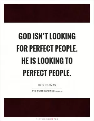 God isn’t looking for perfect people. He is looking to perfect people Picture Quote #1