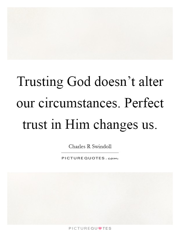 Trusting God doesn't alter our circumstances. Perfect trust in Him changes us. Picture Quote #1