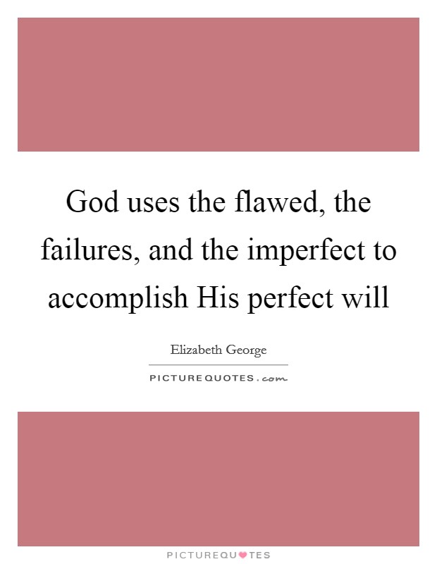 God uses the flawed, the failures, and the imperfect to accomplish His perfect will Picture Quote #1