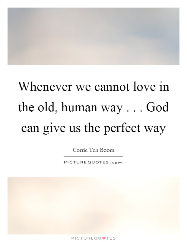 Whenever we cannot love in the old, human way . . . God can give us the perfect way Picture Quote #1
