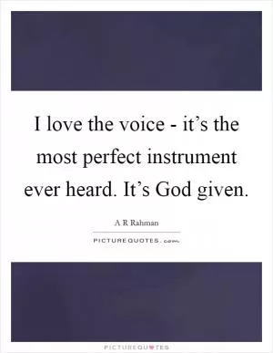 I love the voice - it’s the most perfect instrument ever heard. It’s God given Picture Quote #1