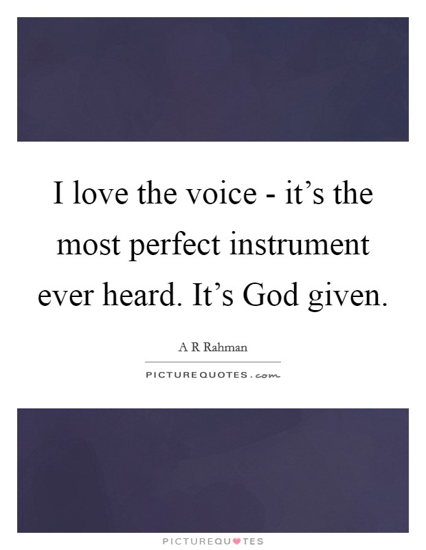 I love the voice - it's the most perfect instrument ever heard. It's God given. Picture Quote #1