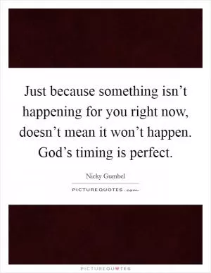 Just because something isn’t happening for you right now, doesn’t mean it won’t happen. God’s timing is perfect Picture Quote #1