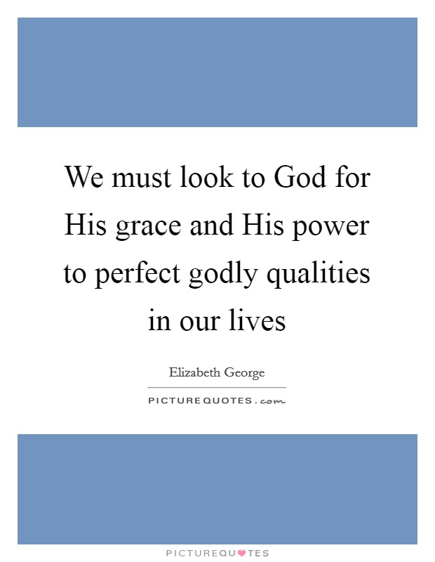 We must look to God for His grace and His power to perfect godly qualities in our lives Picture Quote #1