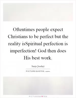 Oftentimes people expect Christians to be perfect but the reality isSpiritual perfection is imperfection! God then does His best work Picture Quote #1