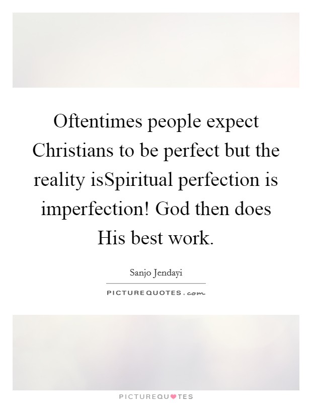 Oftentimes people expect Christians to be perfect but the reality isSpiritual perfection is imperfection! God then does His best work. Picture Quote #1