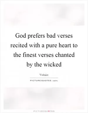God prefers bad verses recited with a pure heart to the finest verses chanted by the wicked Picture Quote #1