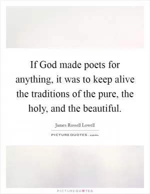 If God made poets for anything, it was to keep alive the traditions of the pure, the holy, and the beautiful Picture Quote #1