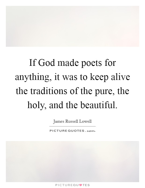 If God made poets for anything, it was to keep alive the traditions of the pure, the holy, and the beautiful. Picture Quote #1