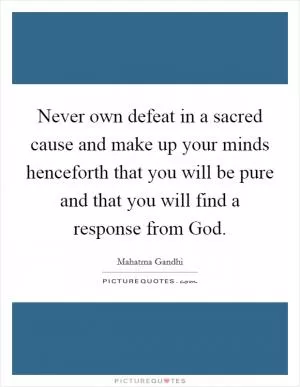 Never own defeat in a sacred cause and make up your minds henceforth that you will be pure and that you will find a response from God Picture Quote #1