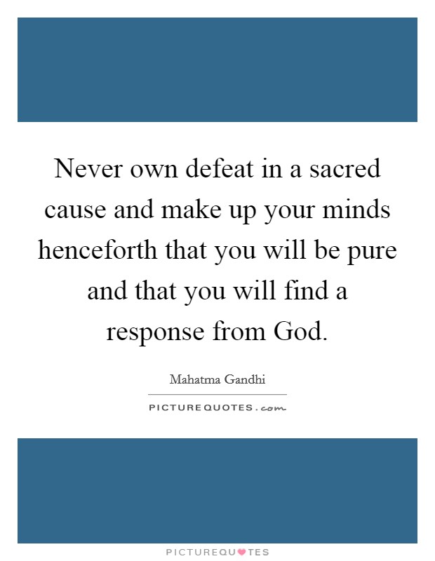 Never own defeat in a sacred cause and make up your minds henceforth that you will be pure and that you will find a response from God. Picture Quote #1