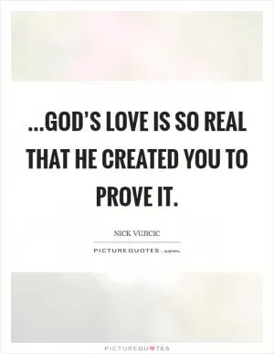 ...God’s love is so real that He created you to prove it Picture Quote #1