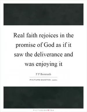 Real faith rejoices in the promise of God as if it saw the deliverance and was enjoying it Picture Quote #1