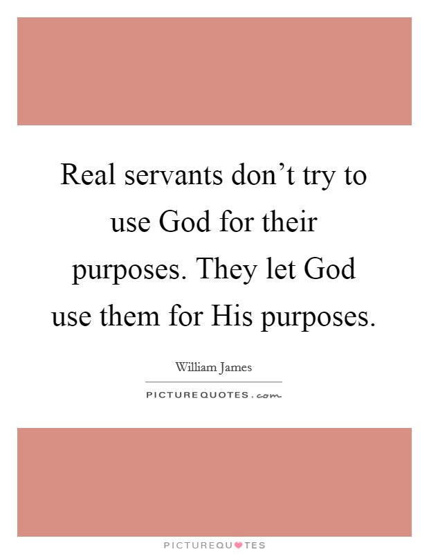 Real servants don't try to use God for their purposes. They let God use them for His purposes. Picture Quote #1