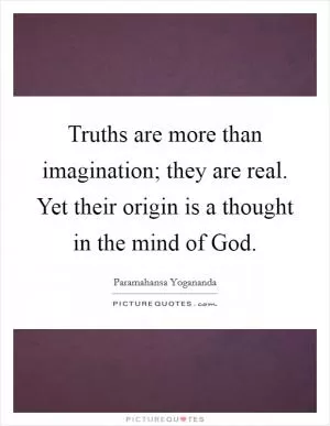 Truths are more than imagination; they are real. Yet their origin is a thought in the mind of God Picture Quote #1