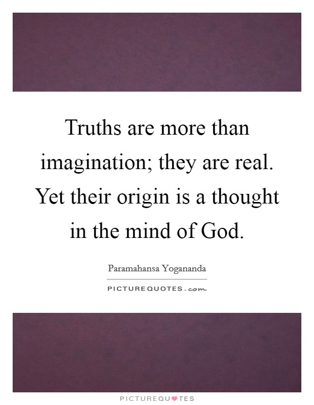 Truths are more than imagination; they are real. Yet their origin is a thought in the mind of God. Picture Quote #1