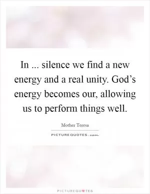 In ... silence we find a new energy and a real unity. God’s energy becomes our, allowing us to perform things well Picture Quote #1