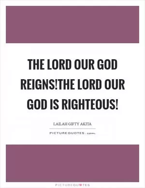The Lord our God reigns!The Lord our God is righteous! Picture Quote #1