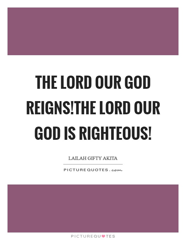 The Lord our God reigns!The Lord our God is righteous! Picture Quote #1