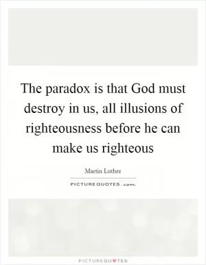 The paradox is that God must destroy in us, all illusions of righteousness before he can make us righteous Picture Quote #1