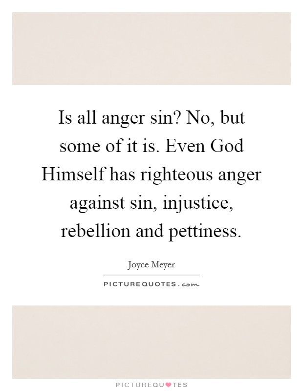 Is all anger sin? No, but some of it is. Even God Himself has righteous anger against sin, injustice, rebellion and pettiness. Picture Quote #1
