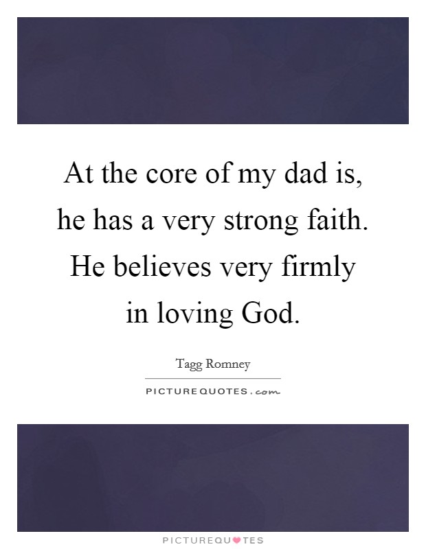 At the core of my dad is, he has a very strong faith. He believes very firmly in loving God. Picture Quote #1