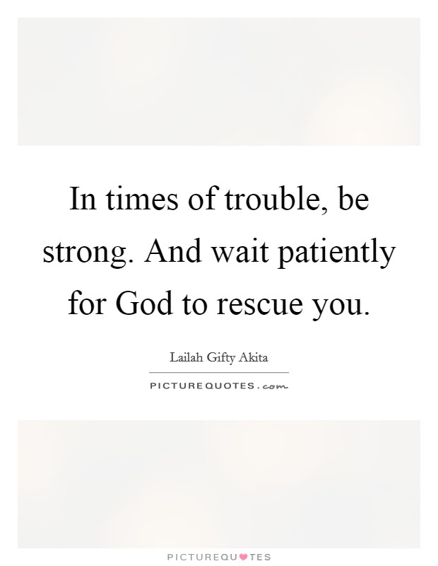 In times of trouble, be strong. And wait patiently for God to rescue you. Picture Quote #1