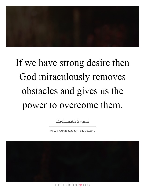 If we have strong desire then God miraculously removes obstacles and gives us the power to overcome them. Picture Quote #1