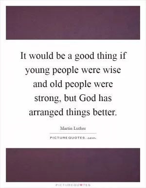 It would be a good thing if young people were wise and old people were strong, but God has arranged things better Picture Quote #1