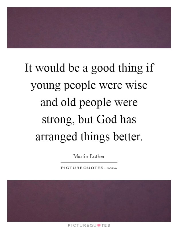 It would be a good thing if young people were wise and old people were strong, but God has arranged things better. Picture Quote #1