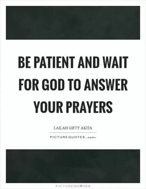 Be patient and wait for God to answer your prayers Picture Quote #1