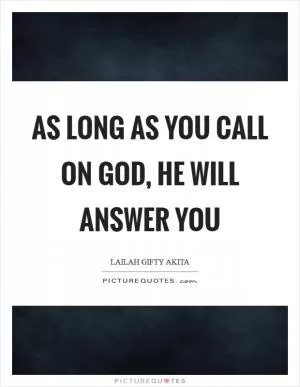 As long as you call on God, He will answer you Picture Quote #1