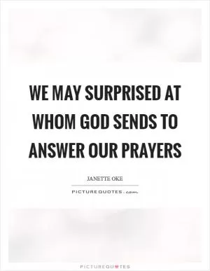 We may surprised at whom God sends to answer our prayers Picture Quote #1