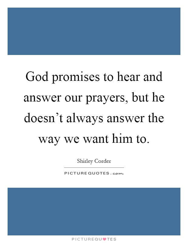 God promises to hear and answer our prayers, but he doesn't always answer the way we want him to. Picture Quote #1