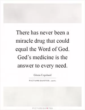 There has never been a miracle drug that could equal the Word of God. God’s medicine is the answer to every need Picture Quote #1
