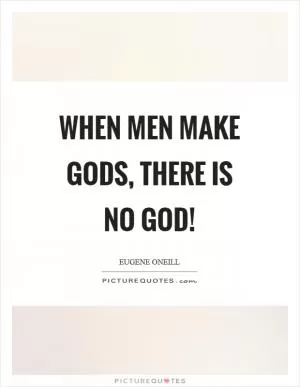 When men make gods, there is no God! Picture Quote #1