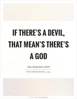If there’s a Devil, that mean’s there’s a God Picture Quote #1