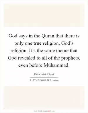 God says in the Quran that there is only one true religion, God’s religion. It’s the same theme that God revealed to all of the prophets, even before Muhammad Picture Quote #1