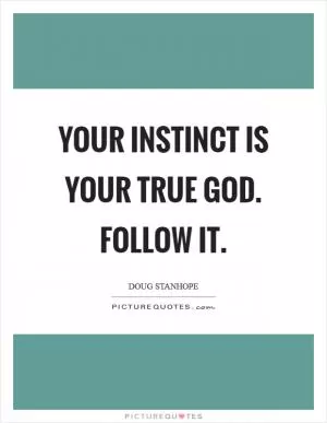 Your instinct is your true God. Follow it Picture Quote #1