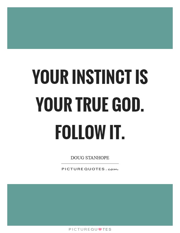 Your instinct is your true God. Follow it. Picture Quote #1