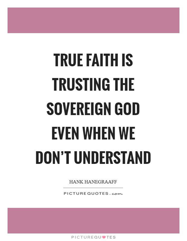 True faith is trusting the sovereign God even when we don't understand Picture Quote #1