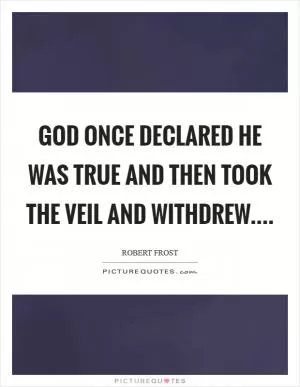 God once declared He was true And then took the veil and withdrew Picture Quote #1
