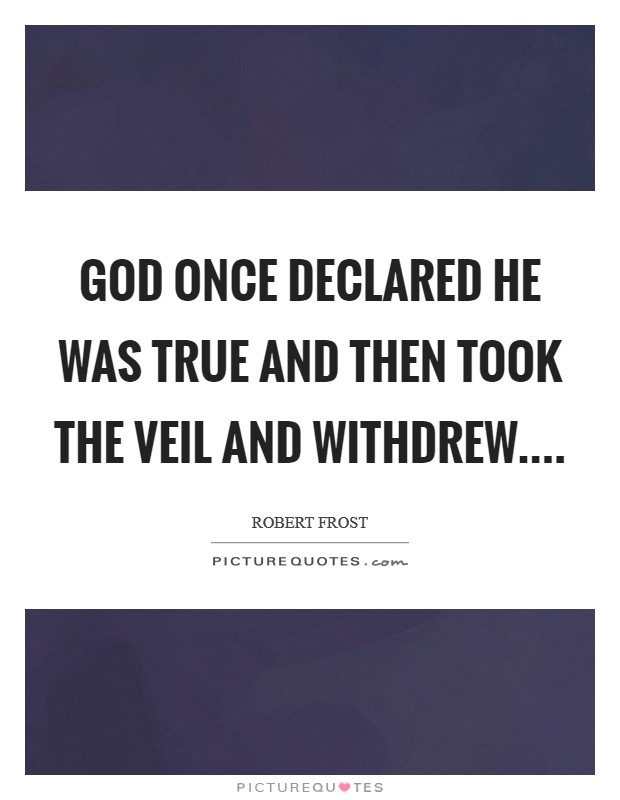 God once declared He was true And then took the veil and withdrew.... Picture Quote #1